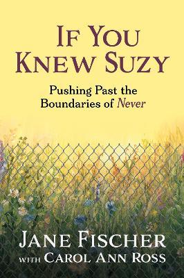 If You Knew Suzy: Pushing Past the Boundaries of 'Never' - Jane Fischer,Carol Ann Ross - cover