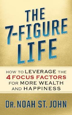 The 7-Figure Life: How to Leverage the 4 FOCUS FACTORS for Wealth and Happiness - Noah St. John - cover