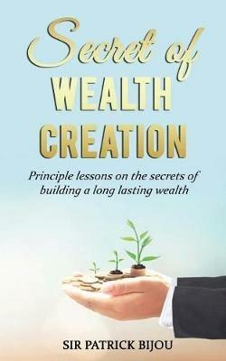 Secret of Wealth Creation: Principle lessons on the secrets of building a long lasting wealth - Patrick Bijou - cover