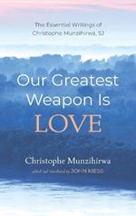 Our Greatest Weapon Is Love: The Essential Writings of Christophe Munzihirwa, Sj