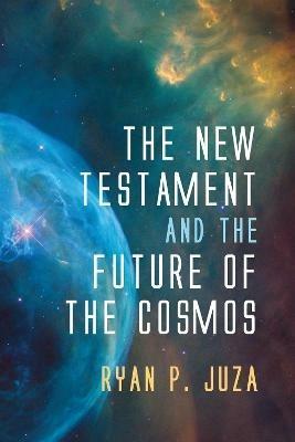 The New Testament and the Future of the Cosmos - Ryan P Juza - cover