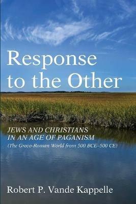 Response to the Other: Jews and Christians in an Age of Paganism (the Greco-Roman World from 500 Bce-500 Ce) - Robert P Vande Kappelle - cover