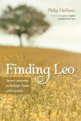 Finding Leo: Servant Leadership as Paradigm, Power, and Possibility - Philip Mathew - cover