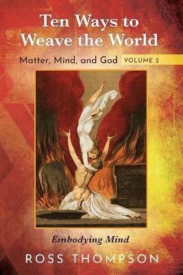 Ten Ways to Weave the World: Matter, Mind, and God, Volume 2: Embodying Mind - Ross Thompson - cover