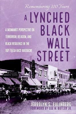 A Lynched Black Wall Street: A Womanist Perspective on Terrorism, Religion, and Black Resilience in the 1921 Tulsa Race Massacre - Jerrolyn S Eulinberg - cover