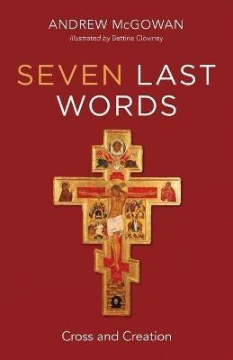 Seven Last Words: Cross and Creation - Andrew B McGowan - cover