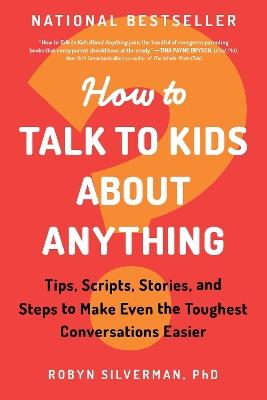 How to Talk to Kids about Anything: Tips, Scripts, Stories, and Steps to Make Even the Toughest Conversations Easier - Robyn Silverman PhD - cover