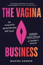 The Vagina Business: The Innovative Breakthroughs That Could Change Everything in Women's Health