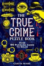 The True Crime Puzzle Book: Over 90 Puzzling Cases to Solve