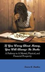 If You Worry About Money, You Will Always Be Broke: A Pathway to a Mental, Physical, and Financial Prosperity