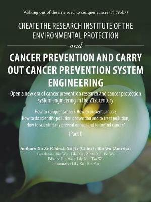 Create the Research Institute of the Environmental Protection and Cancer Prevention and Carry out Cancer Prevention System Engineering: Walking out of the New Road to Conquer Cancer (7) (Vol.7) - Bin Wu,Xu Ze,Xu Jie - cover