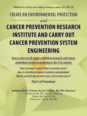 Create an Environmental Protection and Cancer Prevention Research Institute and Carry out Cancer Prevention System Engineering: Walked out of the New Road to Conquer Cancer (8) (Vol. 8) - Bin Wu,Xu Ze,Xu Jie - cover