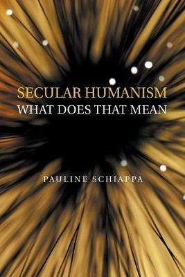 Secular Humanism What Does That Mean - Pauline Schiappa - cover