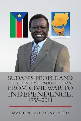 Sudan's People and the Country of 'South Sudan' from Civil War to Independence, 1955-2011 - Martin Bol Deng Aleu - cover