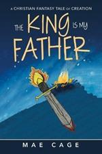 The King Is My Father: A Christian Fantasy Tale of Creation