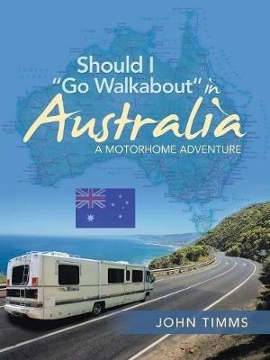 Should I Go Walkabout in Australia: A Motorhome Adventure - John Timms - cover