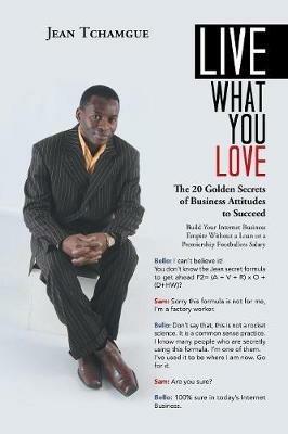 Live What You Love: The 20 Golden Secrets of Business Attitudes to Succeed - Jean Tchamgue - cover