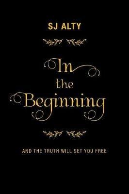 In the Beginning: And the Truth Will Set You Free - Sj Alty - cover