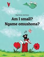 Am I small? Ngame omushona?: English-Oshiwambo/Oshindonga Dialect: Children's Picture Book (Bilingual Edition)