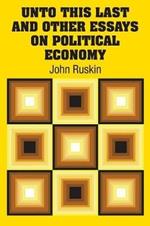 Unto This Last and Other Essays on Political Economy