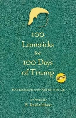 100 Limericks for 100 Days of Trump: With Limericks from the Other Side of the Aisle - E Reid Gilbert - cover