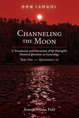 Channeling the Moon: A Translation and Discussion of Qi Zhongfu's Hundred Questions on Gynecology, Part One - Sabine Wilms - cover