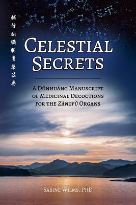 Celestial Secrets: A Dunhuang Manuscript of Medicinal Decoctions for the Zangfu Organs - Sabine Wilms - cover