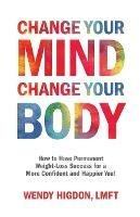 Change Your Mind, Change Your Body: How to Have Permanent Weight-Loss Success for a More Confident and Happier You! - Wendy Higdon - cover