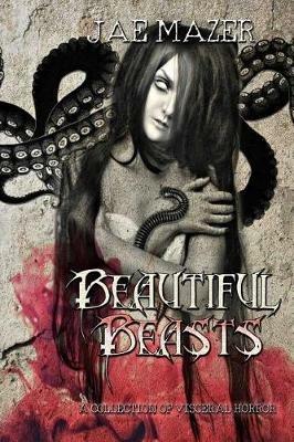 Beautiful Beasts: A Collection of Visceral Horror - Jae Mazer - cover