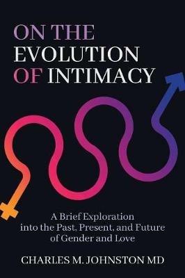 On the Evolution of Intimacy: A Brief Exploration into the Past, Present, and Future of Gender and Love - Charles M Johnston - cover