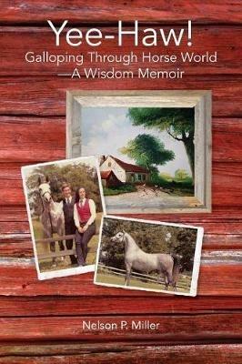 Yee-Haw!: Galloping Through Horse World--A Wisdom Memoir - Nelson P Miller - cover