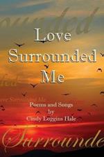 Love Surrounded Me: Poems and Songs by Cindy Loggins Hale