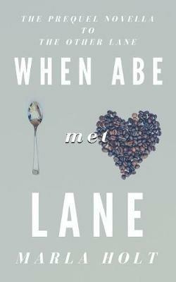 When Abe Met Lane: The Prequel Novella to The Other Lane - Marla Holt - cover