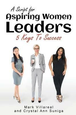 A Script for Aspiring Women Leaders: 5 Keys to Success - Mark Villareal,Crystal Ann Suniga - cover