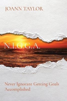 N.I.G.G.A.: Never Ignorant Getting Goals Accomplished - Joann Taylor - cover