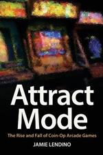 Attract Mode: The Rise and Fall of Coin-Op Arcade Games