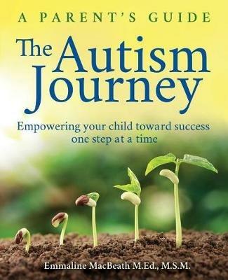 The Autism Journey: A Parent's Guide: Empowering Your Child Toward Success One Step At A Time - Emmaline Macbeath - cover