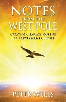 Notes From The West Pole: Creating a Harmonious Life in an Adversarial Culture - Wells Peter - cover