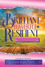 Brilliant, Powerful, & Resilient: Unleashing Women's Business Excellence: Unleashing Women's: Unleashing Women's Business Excellence: Unleashing Women's Excellence in Business