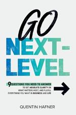 Go Next-Level: 9 Questions You Need to Answer to Get Absolute Clarity on What Matters Most, and Fulfill Everything You Want in Business and Life