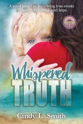 Whispered Truth: A novel based on harrowing true events of abuse, forgiveness, and hope. - Cindy L Smith - cover