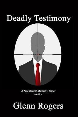 Deadly Testimony: A Jake Badger Mystery Thriller Book 7 - Glenn Rogers - cover