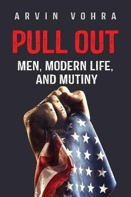 Pull Out: Men, Modern Life, and Mutiny - Arvin Vohra - cover