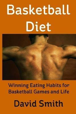 Basketball Diet: Winning Eating Habits for Basketball Games and Life - David Smith - cover