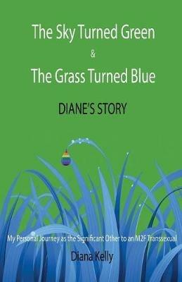 The Sky Turned Green & The Grass Turned Blue Diane's Story: (My Personal Journey as the Significant Other to an M2F Transsexual) - Diana L Kelly - cover