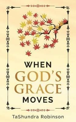 When God's Grace Moves: Going Through the Seasons of Life with God's Grace - Tashundra Robinson - cover