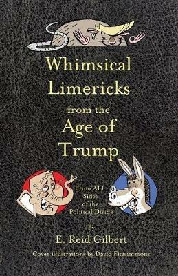 Whimsical Limericks from the Age of Trump: From All Sides of the Political Divide - E Reid Gilbert - cover