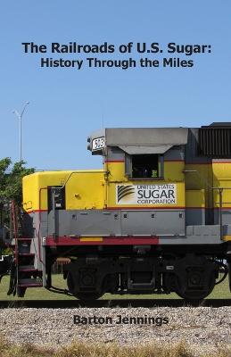 The Railroads of U.S. Sugar: History Through the Miles - Barton Jennings - cover