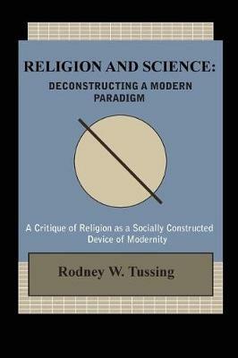 Religion and Science: Deconstructing a Modern Paradigm - Rodney W Tussing - cover