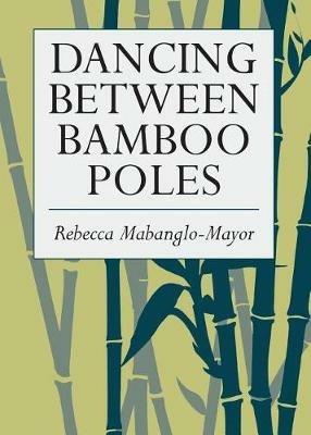 Dancing Between Bamboo Poles: Poetry and Essay - Rebecca Mabanglo-Mayor - cover
